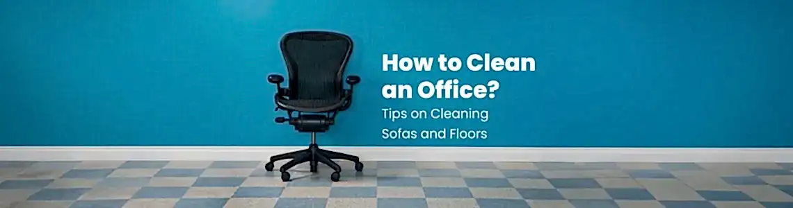 How to Clean the Office? Tips for Cleaning Chairs and Floors How to Clean the Office? Tips for Cleaning Chairs and Floors